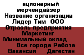 ационарный мерчендайзер › Название организации ­ Лидер Тим, ООО › Отрасль предприятия ­ Маркетинг › Минимальный оклад ­ 27 800 - Все города Работа » Вакансии   . Дагестан респ.,Дагестанские Огни г.